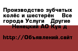 Производство зубчатых колёс и шестерён. - Все города Услуги » Другие   . Ненецкий АО,Куя д.